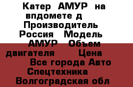 Катер “АМУР“ на впдомете д215. › Производитель ­ Россия › Модель ­ АМУР › Объем двигателя ­ 3 › Цена ­ 650 000 - Все города Авто » Спецтехника   . Волгоградская обл.